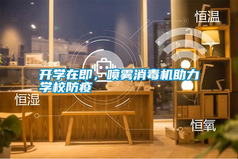 開學(xué)在即，噴霧消毒機(jī)助力學(xué)校防疫