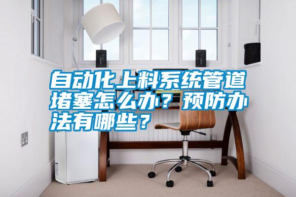 自動化上料系統(tǒng)管道堵塞怎么辦？預(yù)防辦法有哪些？