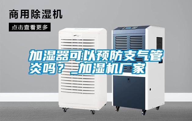 加濕器可以預(yù)防支氣管炎嗎？_加濕機廠家