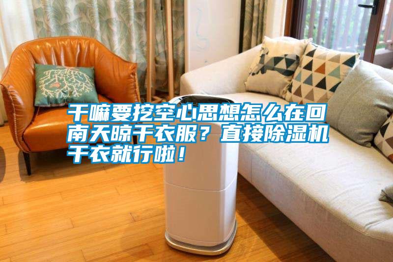 干嘛要挖空心思想怎么在回南天晾干衣服？直接除濕機(jī)干衣就行啦！