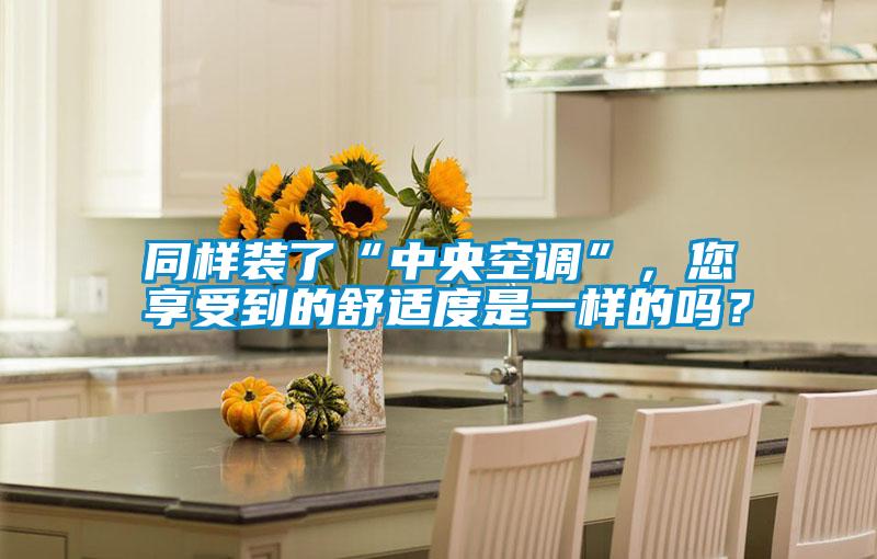 同樣裝了“中央空調(diào)”，您享受到的舒適度是一樣的嗎？