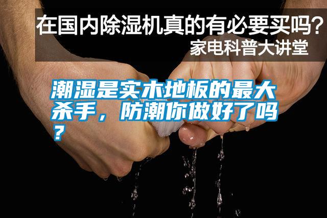 潮濕是實(shí)木地板的最大殺手，防潮你做好了嗎？