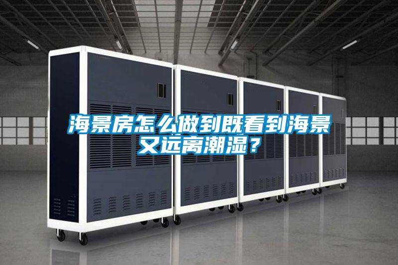 海景房怎么做到既看到海景又遠(yuǎn)離潮濕？