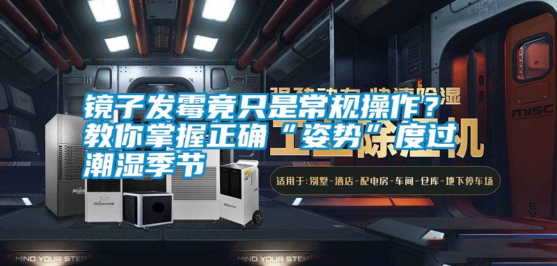 鏡子發(fā)霉竟只是常規(guī)操作？ 教你掌握正確“姿勢”度過潮濕季節(jié)