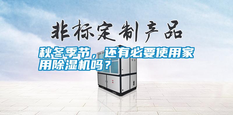 秋冬季節(jié)，還有必要使用家用除濕機(jī)嗎？