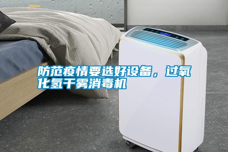 防范疫情要選好設備，過氧化氫干霧消毒機