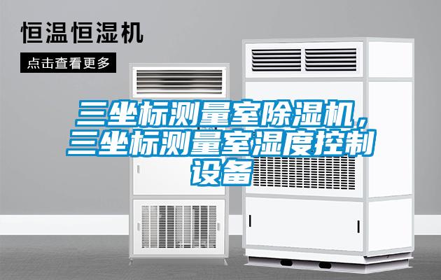 三坐標(biāo)測量室除濕機(jī)，三坐標(biāo)測量室濕度控制設(shè)備