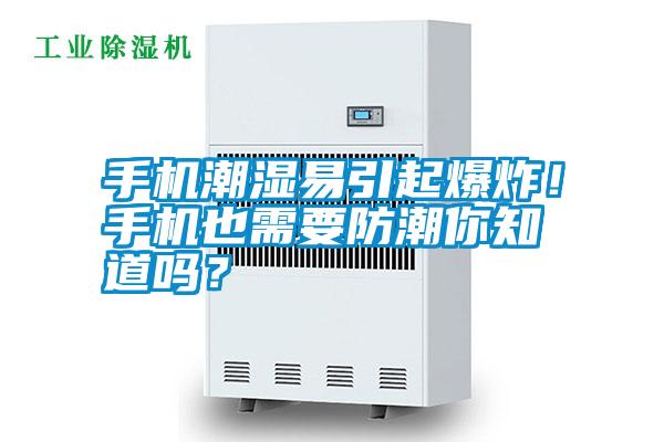 手機(jī)潮濕易引起爆炸！手機(jī)也需要防潮你知道嗎？