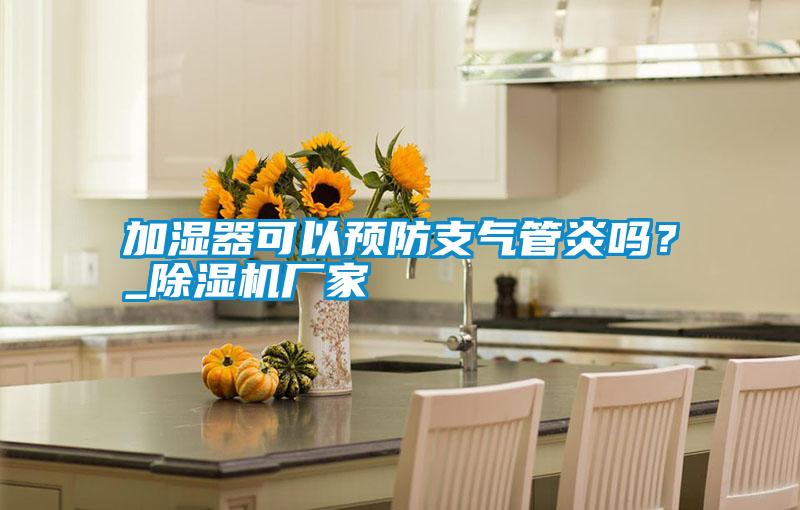 加濕器可以預防支氣管炎嗎？_除濕機廠家
