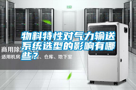 物料特性對(duì)氣力輸送系統(tǒng)選型的影響有哪些？