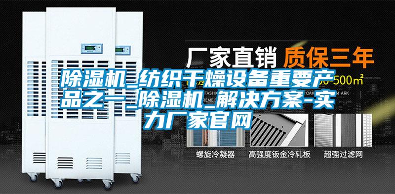 除濕機(jī)_紡織干燥設(shè)備重要產(chǎn)品之一_除濕機(jī)_解決方案-實力廠家官網(wǎng)