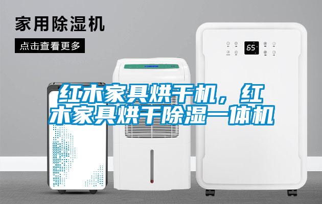 紅木家具烘干機，紅木家具烘干除濕一體機