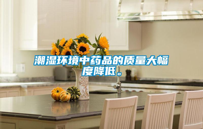 潮濕環(huán)境中藥品的質(zhì)量大幅度降低。