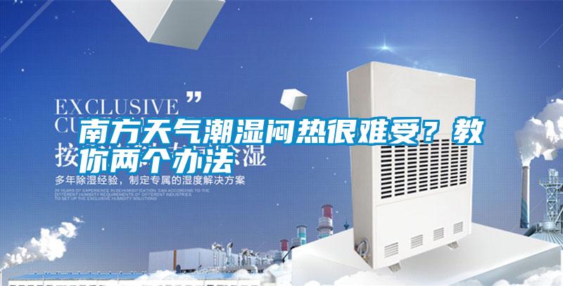 南方天氣潮濕悶熱很難受？教你兩個(gè)辦法