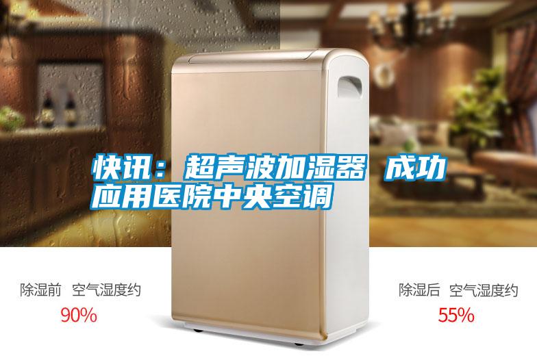 快訊：超聲波加濕器 成功應用醫(yī)院中央空調(diào)