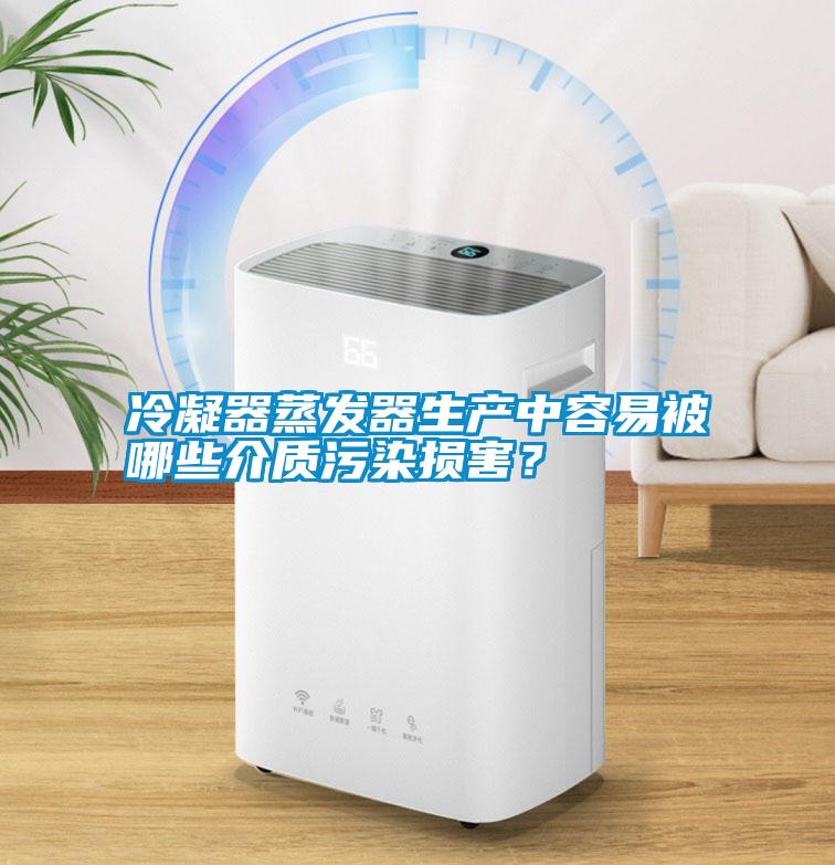 冷凝器蒸發(fā)器生產(chǎn)中容易被哪些介質(zhì)污染損害？