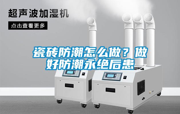 瓷磚防潮怎么做？做好防潮永絕后患