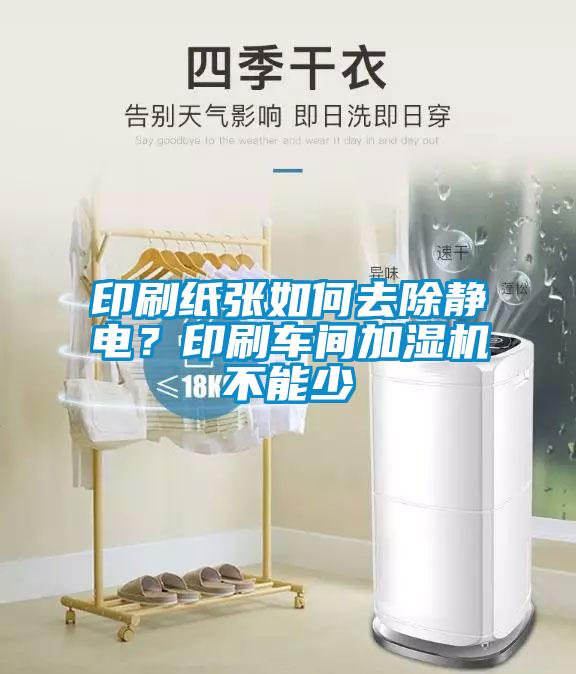印刷紙張如何去除靜電？印刷車間加濕機(jī)不能少