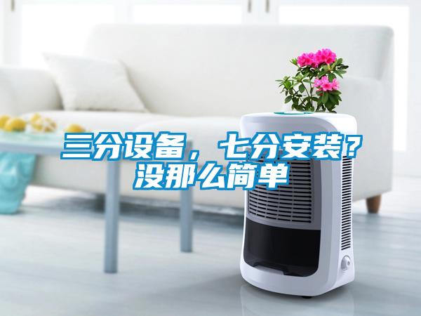 三分設備，七分安裝？沒那么簡單