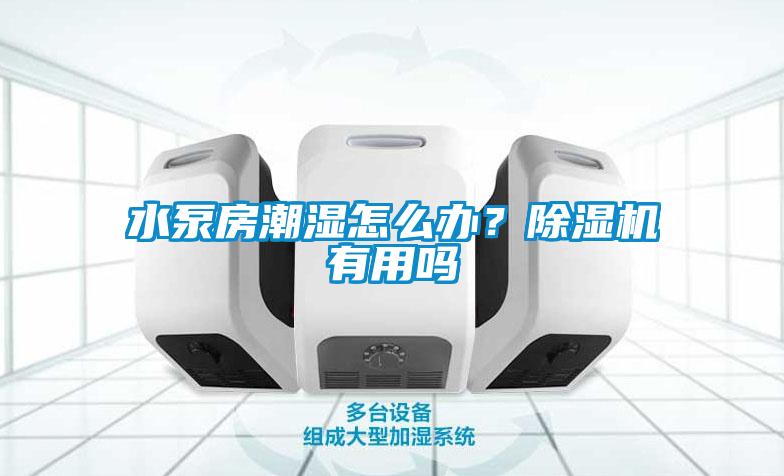 水泵房潮濕怎么辦？除濕機有用嗎