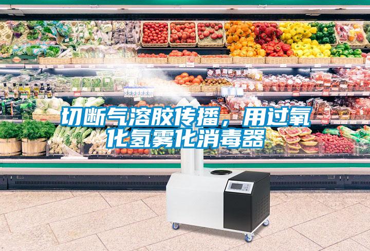 切斷氣溶膠傳播，用過氧化氫霧化消毒器