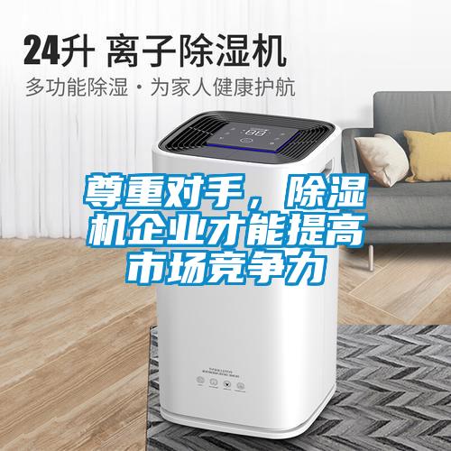 尊重對手，除濕機企業(yè)才能提高市場競爭力