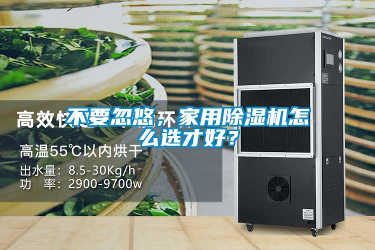 不要忽悠，家用除濕機怎么選才好？