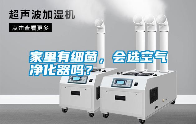 家里有細(xì)菌，會選空氣凈化器嗎？