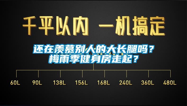 還在羨慕別人的大長腿嗎？梅雨季健身房走起？