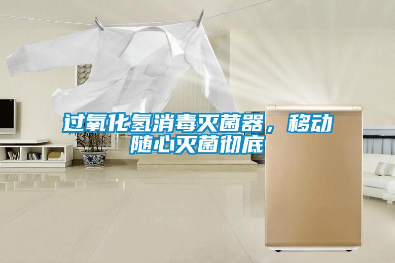 過氧化氫消毒滅菌器，移動(dòng)隨心滅菌徹底