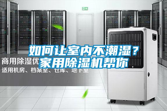 如何讓室內(nèi)不潮濕？家用除濕機(jī)幫你
