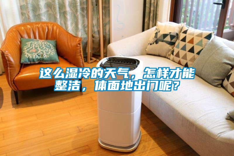 這么濕冷的天氣，怎樣才能整潔，體面地出門(mén)呢？