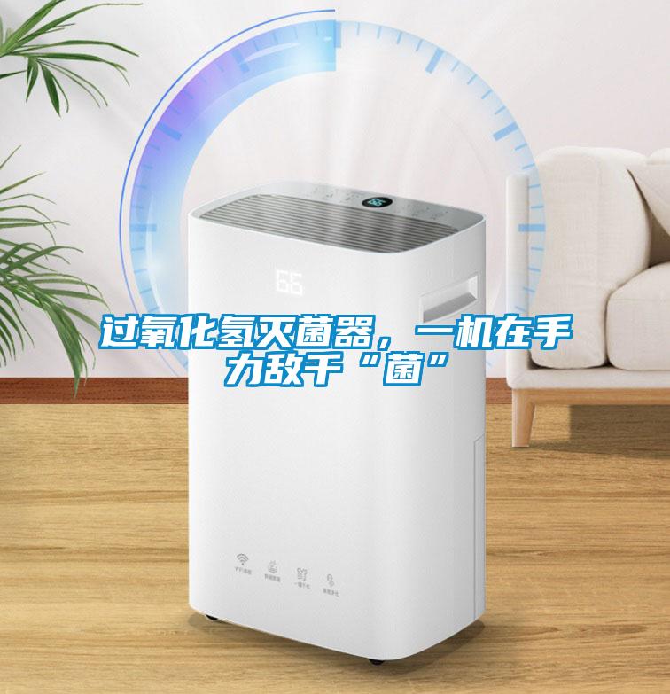 過(guò)氧化氫滅菌器，一機(jī)在手力敵千“菌”