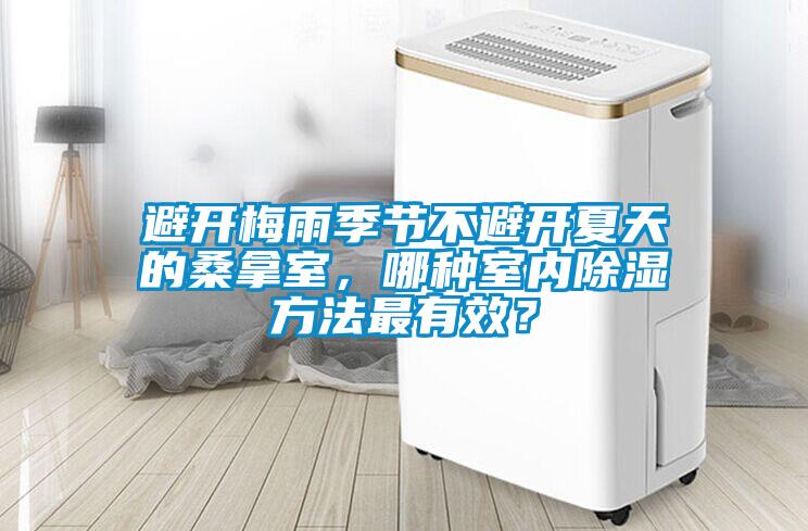 避開(kāi)梅雨季節(jié)不避開(kāi)夏天的桑拿室，哪種室內(nèi)除濕方法最有效？