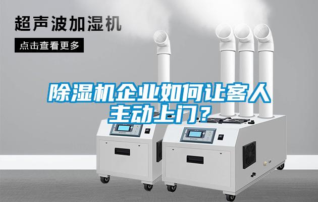 除濕機企業(yè)如何讓客人主動上門？