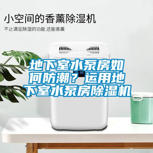 地下室水泵房如何防潮？運用地下室水泵房除濕機