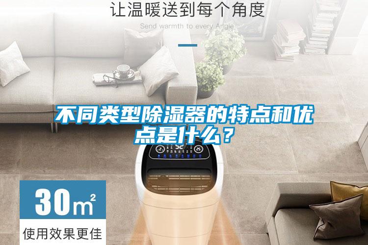 不同類型除濕器的特點和優(yōu)點是什么？