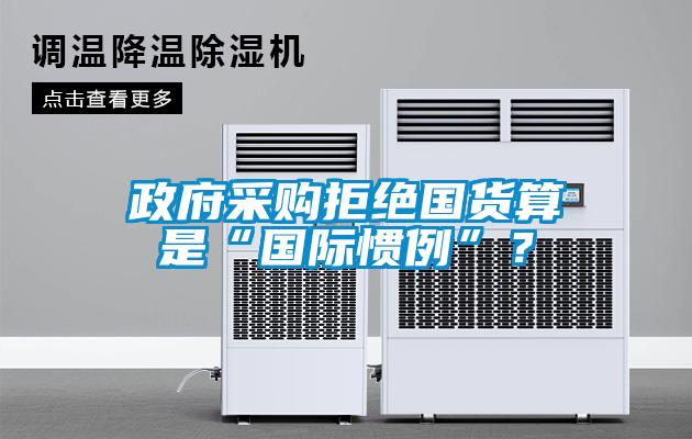 政府采購拒絕國貨算是“國際慣例”？