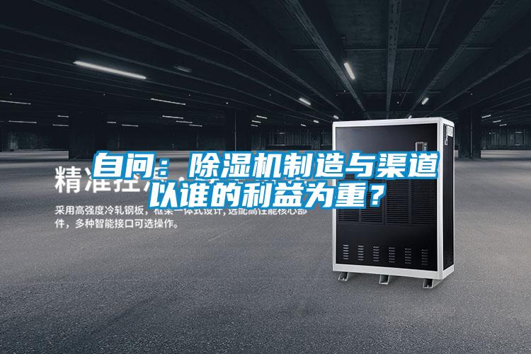 自問：除濕機(jī)制造與渠道以誰的利益為重？