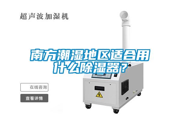 南方潮濕地區(qū)適合用什么除濕器？