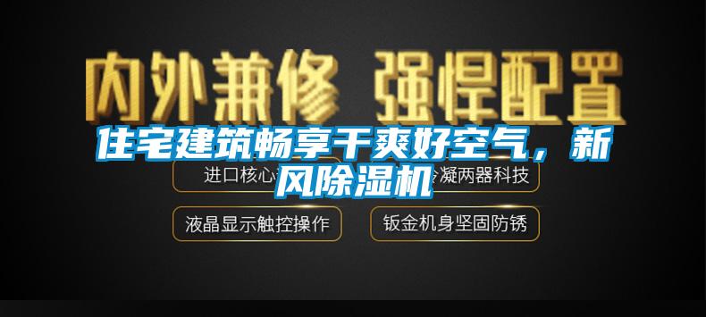 住宅建筑暢享干爽好空氣，新風除濕機