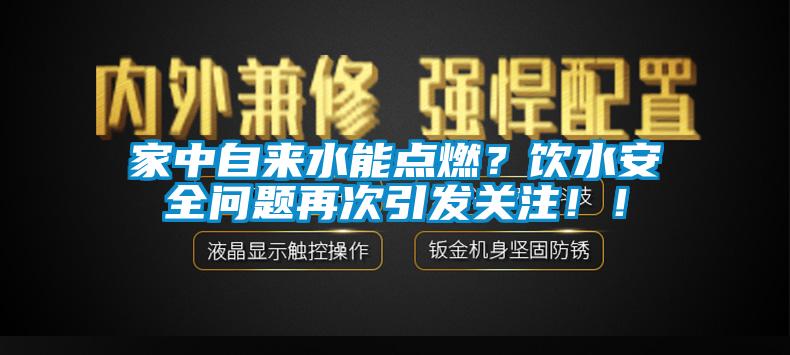 家中自來水能點燃？飲水安全問題再次引發(fā)關(guān)注?。?/></p>
						    <p style=