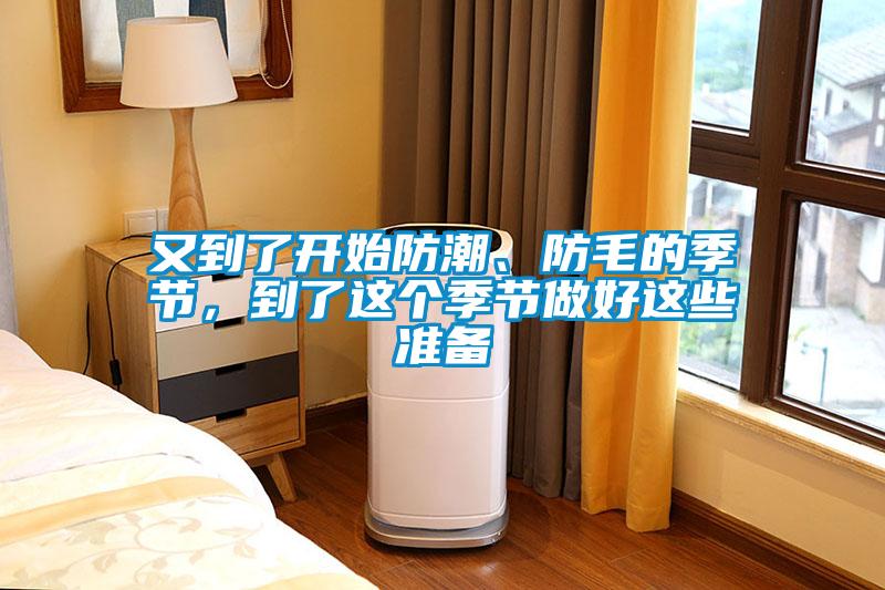 又到了開(kāi)始防潮、防毛的季節(jié)，到了這個(gè)季節(jié)做好這些準(zhǔn)備
