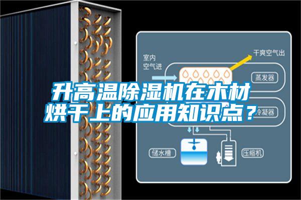 升高溫除濕機(jī)在木材烘干上的應(yīng)用知識(shí)點(diǎn)？