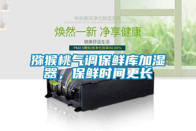 獼猴桃氣調(diào)保鮮庫(kù)加濕器，保鮮時(shí)間更長(zhǎng)