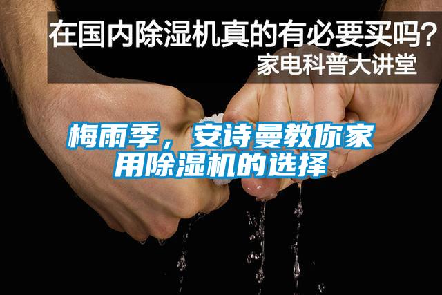梅雨季，安詩曼教你家用除濕機(jī)的選擇