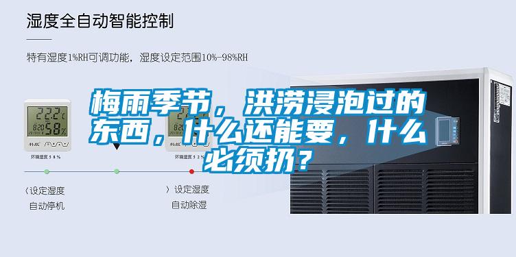 梅雨季節(jié)，洪澇浸泡過的東西，什么還能要，什么必須扔？