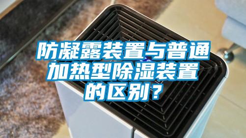 防凝露裝置與普通加熱型除濕裝置的區(qū)別？