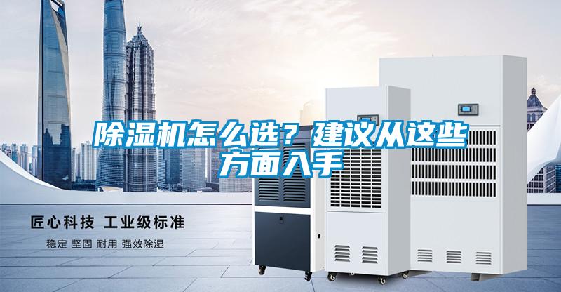 除濕機怎么選？建議從這些方面入手