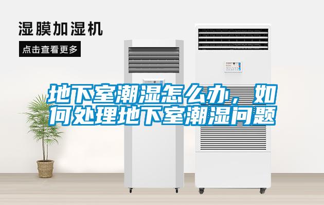 地下室潮濕怎么辦，如何處理地下室潮濕問題